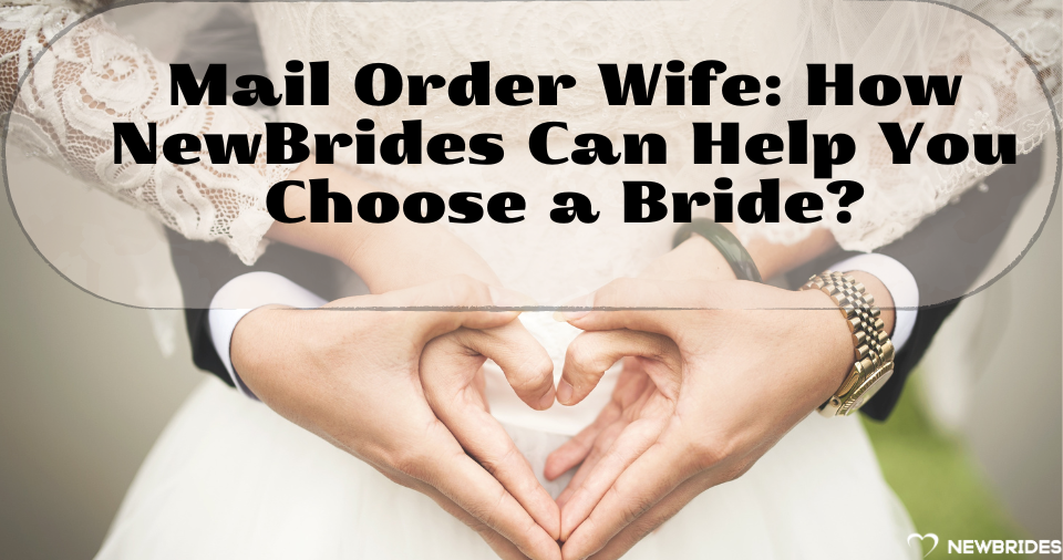Mail Order Wife: How NewBrides Can Help You Choose a Bride?